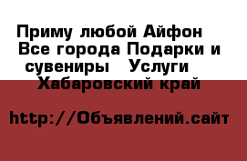 Приму любой Айфон  - Все города Подарки и сувениры » Услуги   . Хабаровский край